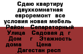 Сдаю квартиру.двухкомнатная.евроремонт .все условия.новая мебель. › Район ­ Сепараторный › Улица ­ Садовая д 1г › Дом ­ 1г › Этажность дома ­ 7 › Цена ­ 16 000 - Дагестан респ. Недвижимость » Квартиры аренда   